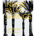 Inside Palm Springs: A Exclusive Glimpse Into 22 Homes--Spanning the 1920s to Mid-Century Modern to Contemporary - Hardcover