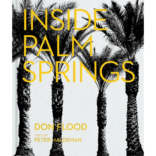 Inside Palm Springs: A Exclusive Glimpse Into 22 Homes--Spanning the 1920s to Mid-Century Modern to Contemporary - Hardcover