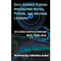 Data Science Fusion: Integrating Maths, Python, and Machine Learning - Paperback