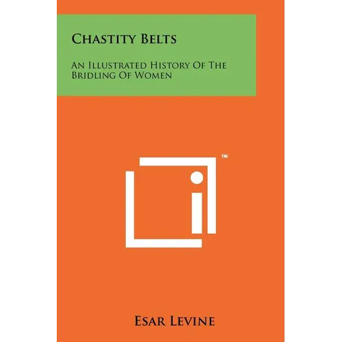 Chastity Belts: An Illustrated History Of The Bridling Of Women - Paperback