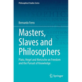 Masters, Slaves and Philosophers: Plato, Hegel and Nietzsche on Freedom and the Pursuit of Knowledge - Paperback