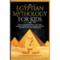 Egyptian Mythology For Kids: Discover Fascinating History, Facts, Gods, Goddesses, Bedtime Stories, Pharaohs, Pyramids, Mummies & More from Ancient Eg - Paperback