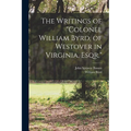 The Writings of "Colonel William Byrd, of Westover in Virginia, Esqr." - Paperback