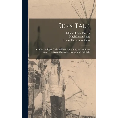 Sign Talk; a Universal Signal Code, Without Apparatus, for use in the Army, the Navy, Camping, Hunting and Daily Life - Hardcover