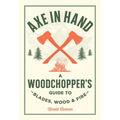 Axe in Hand: A Woodchopper's Guide to Blades, Wood, and Fire - Hardcover