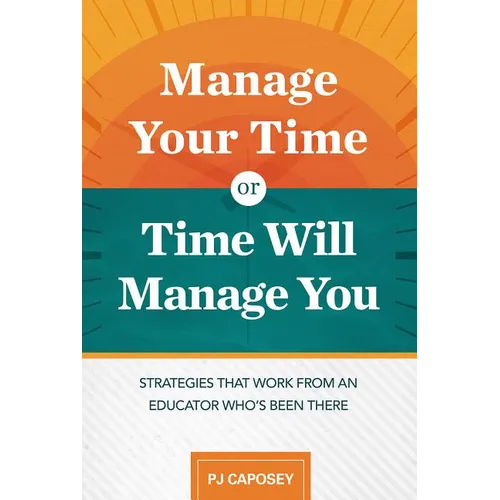 Manage Your Time or Time Will Manage You: Strategies That Work from an Educator Who's Been There: Strategies That Work from an Educator Who's Been The - Paperback