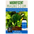 Magnificent Magnesium: A Perfect Nutrient for Optimal Heart Health, Brain Health, Muscular Health and Even Blood Sugar Control - Paperback