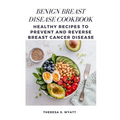 Benign Breast Disease Cookbook: Healthy Recipes to Prevent and Reverse Breast Cancer Disease - Paperback