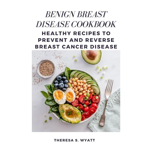 Benign Breast Disease Cookbook: Healthy Recipes to Prevent and Reverse Breast Cancer Disease - Paperback
