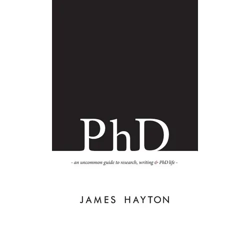 PhD: An uncommon guide to research, writing & PhD life - Hardcover