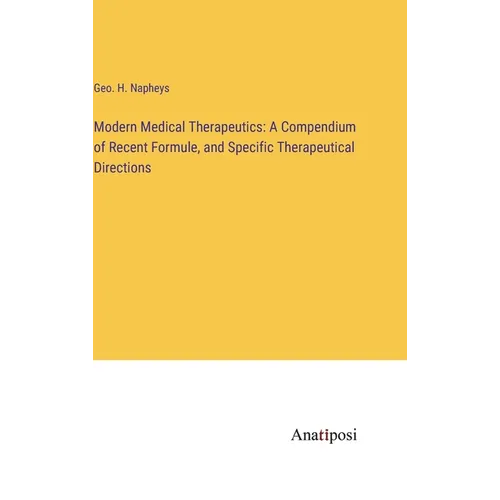 Modern Medical Therapeutics: A Compendium of Recent Formule, and Specific Therapeutical Directions - Hardcover