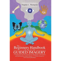 The Beginners Handbook To The Art Of Guided Imagery: A Professional and Personal Step-by-Step Guide to Developing and Implementing Guided Imagery. 23 - Hardcover