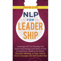 NLP for Leadership: Leverage NLP to Develop the Same Psychology and Skills as the Exceptional Leaders for Better Decision-making, a Clear Vision, More - Hardcover