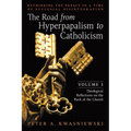 The Road from Hyperpapalism to Catholicism: Rethinking the Papacy in a Time of Ecclesial Disintegration: Volume 1 (Theological Reflections on the Rock - Paperback