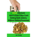 Gold: Old Gold, How to Earn Extra Cash Selling Gold Jewelry Without Getting Scammed - Paperback