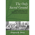The Only Sacred Ground: Scientific Materialism and a Sacred View of Nature Within the Framework of Complementarity - Paperback