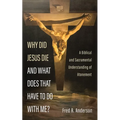 Why Did Jesus Die and What Does That Have to Do with Me?: A Biblical and Sacramental Understanding of Atonement - Hardcover