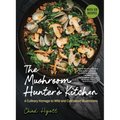 The Mushroom Hunter's Kitchen: A Culinary Homage to Wild and Cultivated Mushrooms - With 120 Recipes - Hardcover