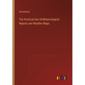 The Practical Use of Meteorological Reports and Weather Maps - Paperback