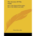 The Ancestry Of The Violin: Part 1, The Origin Of The Violin; Part 2, The Welsh Crwth (1882) - Paperback