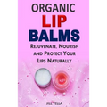 Organic Lip Balms: Rejuvenate, Nourish and Protect Your Lips Naturally - Paperback