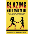Blazing Your Own Trail: Faith, Focus, and Forward Momentum in Leadership - Hardcover