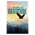 Stroke of Gratitude: How to Find Truth, Love and Happiness in Healing After a Health Crisis - Paperback
