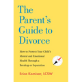 The Parent's Guide to Divorce: How to Protect Your Child's Mental and Emotional Health Through a Breakup or Separation - Paperback