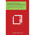 Fundamentals of Christian Statesmanship: A Study of the Bible from the Standpoint of Politics and the State - Paperback