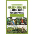 green house gardening for beginners: Easy Guide to Eco-Friendly Horticulture - Paperback