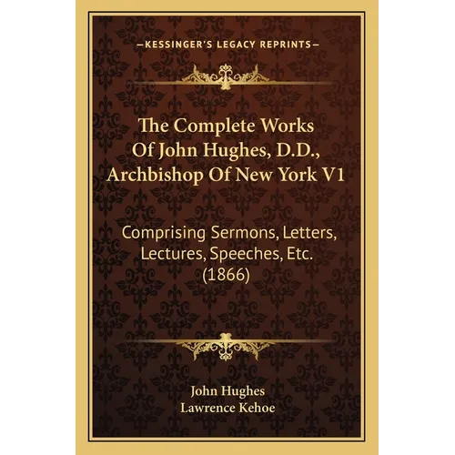 The Complete Works Of John Hughes, D.D., Archbishop Of New York V1: Comprising Sermons, Letters, Lectures, Speeches, Etc. (1866) - Paperback