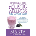 Smoothies for Holistic Wellness and Weight Loss: 50+ Amazing Smoothie Recipes Inspired by the Alkaline, Paleo, Macrobiotic, and Mediterranean Diets - Paperback