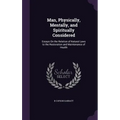 Man, Physically, Mentally, and Spiritually Considered: Essays On the Relation of Natural Laws to the Restoration and Maintenance of Health - Hardcover