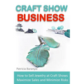 Craft Show Business: How to Sell Jewelry at Craft Shows, Maximize Sales and Minimize Risks - Paperback