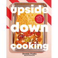 Upside Down Cooking: Layer, Bake, Flip a Brand New Way to Cook in One Pan - Hardcover