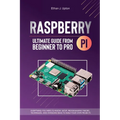 Raspberry Pi 4 Ultimate Guide From Beginner to Pro: Everything You Need to Know: Setup, Programming Theory, Techniques, and Awesome Ideas to Build You - Paperback