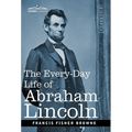The Every-Day Life of Abraham Lincoln: A Narrative and Descriptive Biography With Pen-Pictures and Personal Recollections by Those Who Knew Him - Hardcover