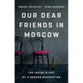 Our Dear Friends in Moscow: The Inside Story of a Broken Generation - Hardcover