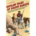 Outlaw Tales of South Dakota: True Stories of the Mount Rushmore State's Most Infamous Crooks, Culprits, and Cutthroats - Paperback