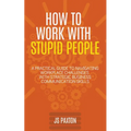 How to Work with Stupid People: A Practical Guide to Navigating Workplace Challenges with Strategic Business Communication Skills - Paperback