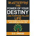 Mastering The Power Of Your Destiny And Purpose-Filled Life: Strategies To Activate Success In Your Life - Paperback