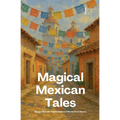 Magical Mexican Tales: Bilingual Spanish-English Children's Stories From Mexico - Paperback