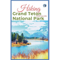Hiking Grand Teton National Park 2024 Guide: Unveling off-the-beaten-path Hiking Adventures: Challenge Yourself, Embrace the Wild with Tips, Itinerary - Paperback