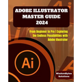 Adobe Illustrator Master Guide 2024: From Beginner to Pro Exploring the Endless Possibilities with Adobe Illustrator - Paperback