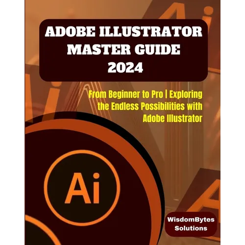 Adobe Illustrator Master Guide 2024: From Beginner to Pro Exploring the Endless Possibilities with Adobe Illustrator - Paperback