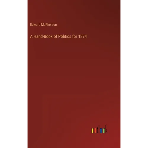 A Hand-Book of Politics for 1874 - Hardcover