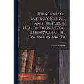 Principles of Sanitary Science and the Public Health, With Special Reference to the Causation and Pr - Paperback