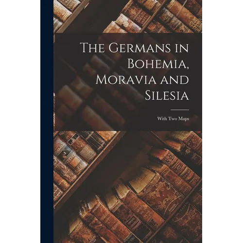 The Germans in Bohemia, Moravia and Silesia: With two Maps - Paperback