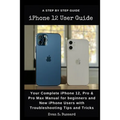 iPHONE 12 USER GUIDE: Your Complete iPhone 12, Pro & Pro Max Manual for Beginners and New iPhone Users with Troubleshooting Tips and Tricks. - Paperback