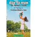 Boy to Man: The Mother's Guide to Raising an Extraordinary Son - Paperback